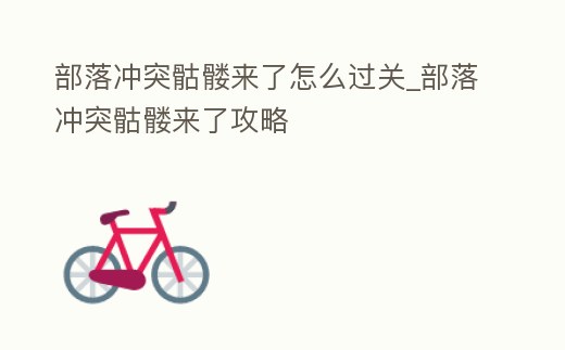 部落沖突骷髏來了怎么過關_部落沖突骷髏來了攻略