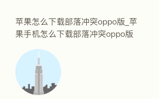 蘋果怎么下載部落沖突oppo版_蘋果手機怎么下載部落沖突oppo版