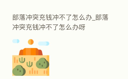 部落沖突充錢沖不了怎么辦_部落沖突充錢沖不了怎么辦呀