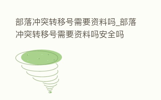 部落沖突轉移號需要資料嗎_部落沖突轉移號需要資料嗎安全嗎