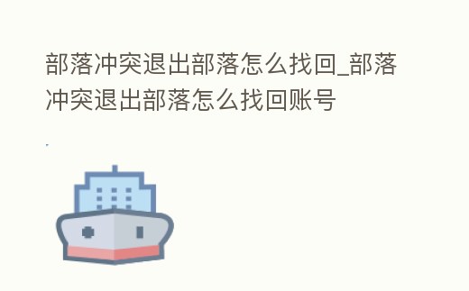 部落沖突退出部落怎么找回_部落沖突退出部落怎么找回賬號