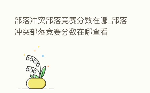 部落沖突部落競賽分數在哪_部落沖突部落競賽分數在哪查看