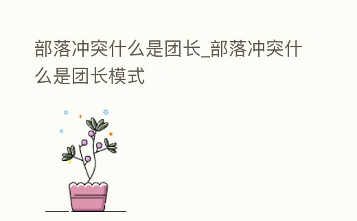 部落沖突什么是團長_部落沖突什么是團長模式