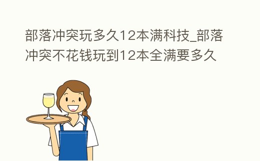 部落沖突玩多久12本滿科技_部落沖突不花錢玩到12本全滿要多久