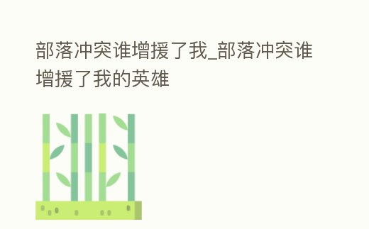 部落沖突誰增援了我_部落沖突誰增援了我的英雄