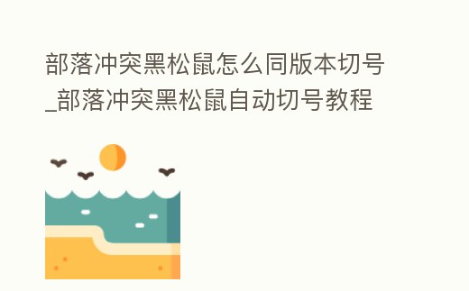 部落沖突黑松鼠怎么同版本切號_部落沖突黑松鼠自動切號教程