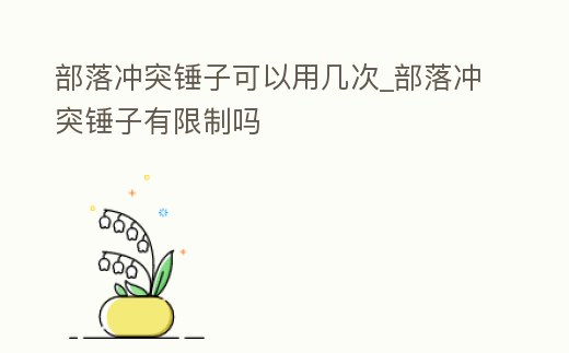 部落沖突錘子可以用幾次_部落沖突錘子有限制嗎