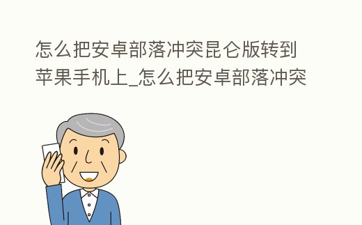 怎么把安卓部落沖突昆侖版轉(zhuǎn)到蘋果手機上_怎么把安卓部落沖突昆侖版轉(zhuǎn)到蘋果手機上