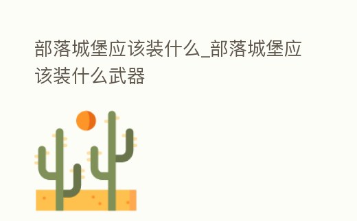 部落城堡應該裝什么_部落城堡應該裝什么武器