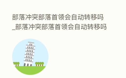 部落沖突部落首領會自動轉移嗎_部落沖突部落首領會自動轉移嗎