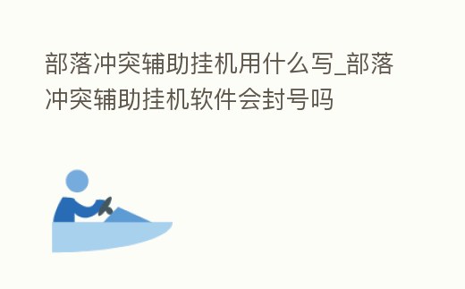 部落沖突輔助掛機用什么寫_部落沖突輔助掛機軟件會封號嗎
