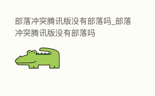 部落沖突騰訊版沒有部落嗎_部落沖突騰訊版沒有部落嗎