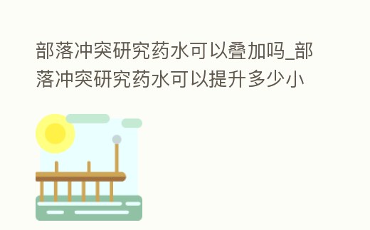 部落沖突研究藥水可以疊加嗎_部落沖突研究藥水可以提升多少小時(shí)