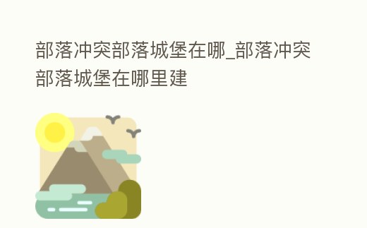 部落沖突部落城堡在哪_部落沖突部落城堡在哪里建