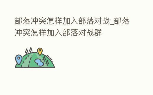 部落沖突怎樣加入部落對戰_部落沖突怎樣加入部落對戰群