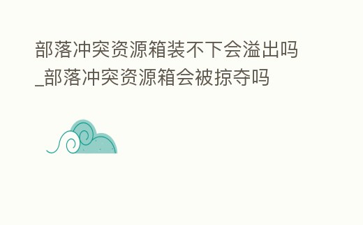 部落沖突資源箱裝不下會溢出嗎_部落沖突資源箱會被掠奪嗎