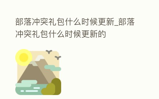 部落沖突禮包什么時候更新_部落沖突禮包什么時候更新的