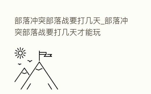 部落沖突部落戰要打幾天_部落沖突部落戰要打幾天才能玩
