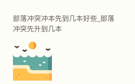 部落沖突沖本先到幾本好些_部落沖突先升到幾本