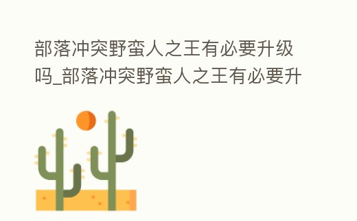 部落沖突野蠻人之王有必要升級嗎_部落沖突野蠻人之王有必要升級嗎
