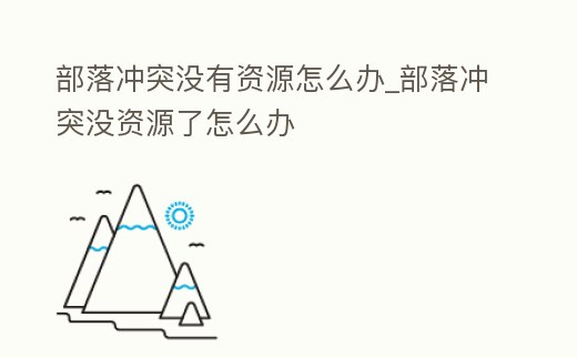 部落沖突沒有資源怎么辦_部落沖突沒資源了怎么辦