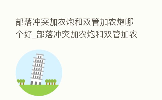 部落沖突加農(nóng)炮和雙管加農(nóng)炮哪個(gè)好_部落沖突加農(nóng)炮和雙管加農(nóng)炮哪個(gè)好一點(diǎn)