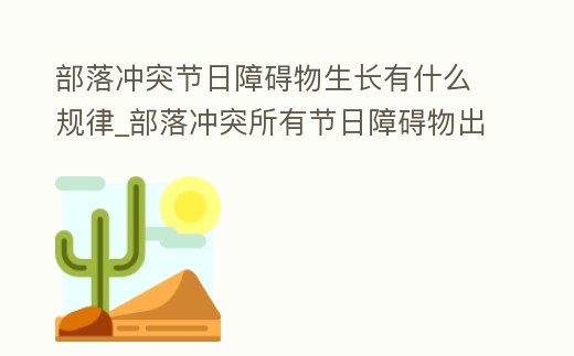 部落沖突節日障礙物生長有什么規律_部落沖突所有節日障礙物出現時間順序