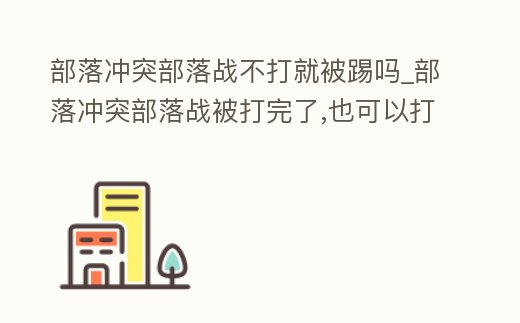部落沖突部落戰不打就被踢嗎_部落沖突部落戰被打完了,也可以打嗎