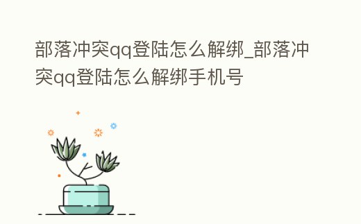 部落沖突qq登陸怎么解綁_部落沖突qq登陸怎么解綁手機號
