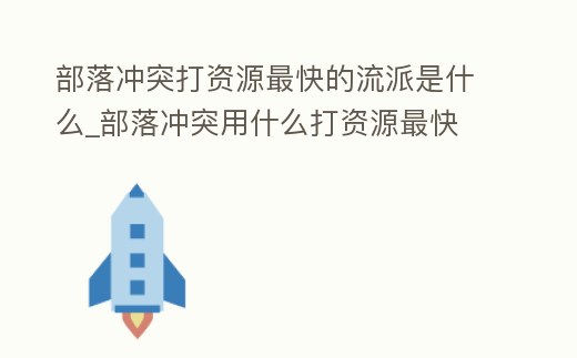 部落沖突打資源最快的流派是什么_部落沖突用什么打資源最快