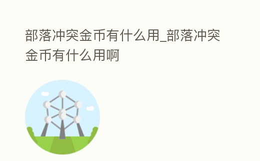 部落沖突金幣有什么用_部落沖突金幣有什么用啊