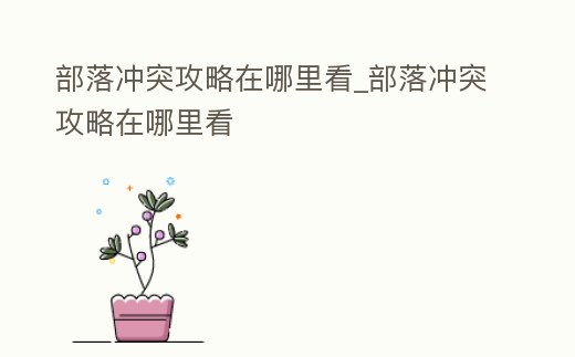 部落沖突攻略在哪里看_部落沖突攻略在哪里看