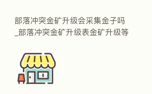 部落沖突金礦升級會采集金子嗎_部落沖突金礦升級表金礦升級等級提速相關數據