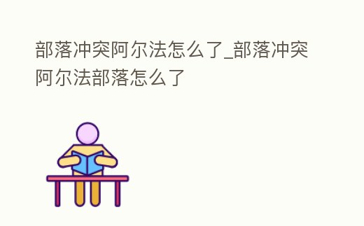 部落沖突阿爾法怎么了_部落沖突阿爾法部落怎么了
