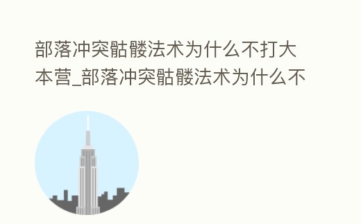 部落沖突骷髏法術(shù)為什么不打大本營(yíng)_部落沖突骷髏法術(shù)為什么不打大本營(yíng)就沒(méi)了