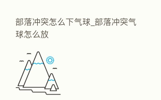部落沖突怎么下氣球_部落沖突氣球怎么放