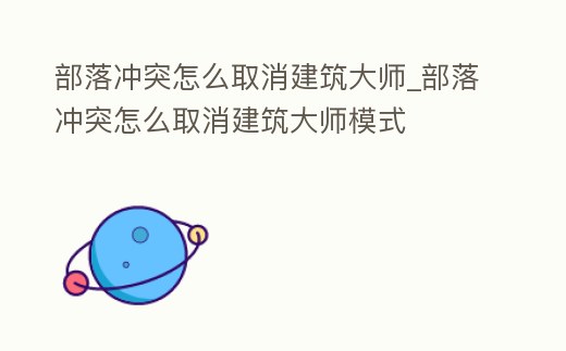 部落沖突怎么取消建筑大師_部落沖突怎么取消建筑大師模式