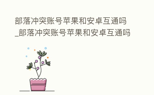 部落沖突賬號蘋果和安卓互通嗎_部落沖突賬號蘋果和安卓互通嗎