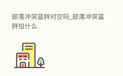 部落沖突藍胖對空嗎_部落沖突藍胖怕什么