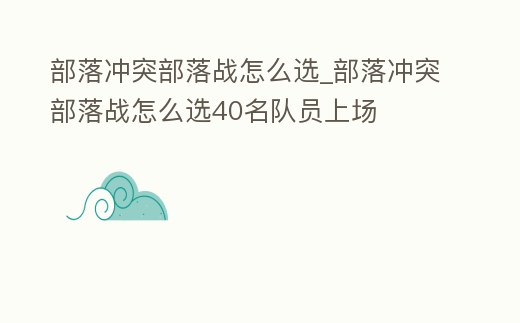 部落沖突部落戰(zhàn)怎么選_部落沖突部落戰(zhàn)怎么選40名隊員上場