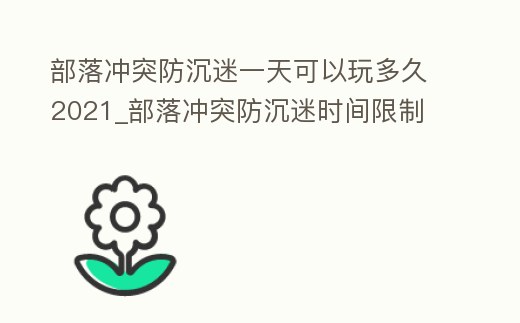 部落沖突防沉迷一天可以玩多久2021_部落沖突防沉迷時間限制