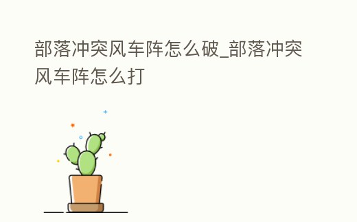 部落沖突風車陣怎么破_部落沖突風車陣怎么打