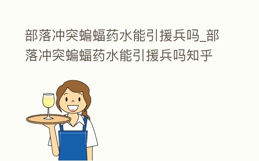 部落沖突蝙蝠藥水能引援兵嗎_部落沖突蝙蝠藥水能引援兵嗎知乎
