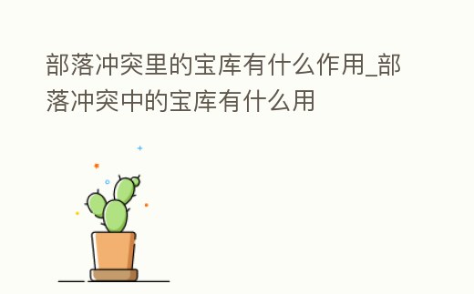 部落沖突里的寶庫有什么作用_部落沖突中的寶庫有什么用