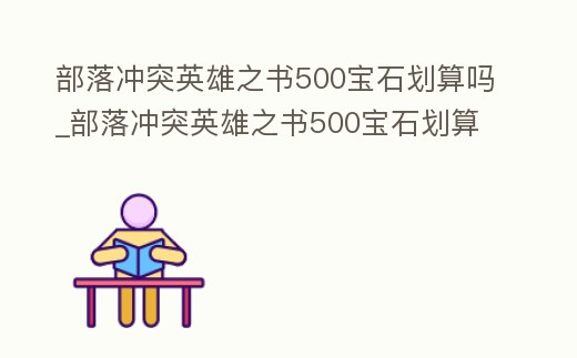 部落沖突英雄之書500寶石劃算嗎_部落沖突英雄之書500寶石劃算嗎知乎