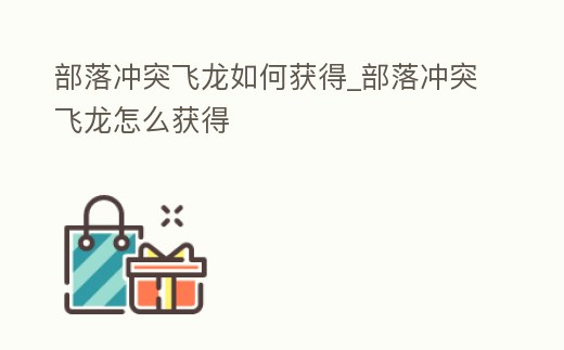 部落沖突飛龍如何獲得_部落沖突飛龍怎么獲得