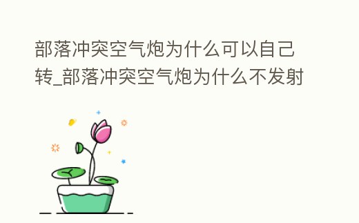 部落沖突空氣炮為什么可以自己轉_部落沖突空氣炮為什么不發射