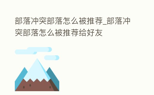 部落沖突部落怎么被推薦_部落沖突部落怎么被推薦給好友