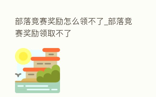 部落競賽獎勵怎么領不了_部落競賽獎勵領取不了