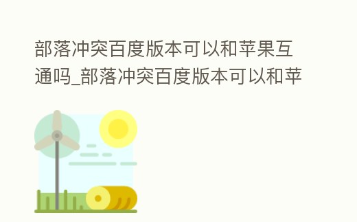 部落沖突百度版本可以和蘋果互通嗎_部落沖突百度版本可以和蘋果互通嗎知乎